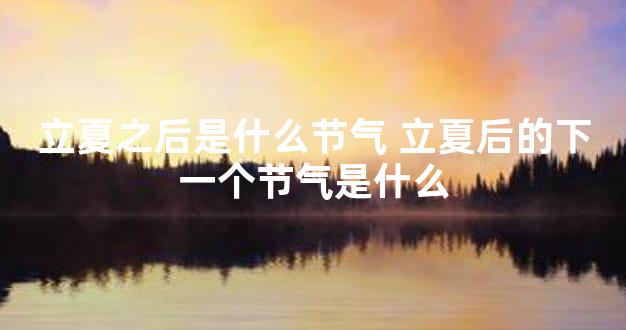 立夏之后是什么节气 立夏后的下一个节气是什么